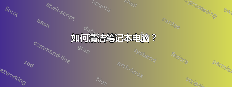 如何清洁笔记本电脑？