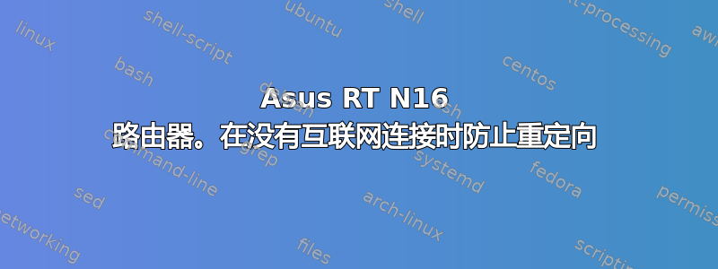 Asus RT N16 路由器。在没有互联网连接时防止重定向