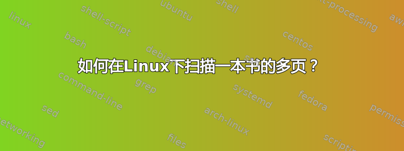 如何在Linux下扫描一本书的多页？