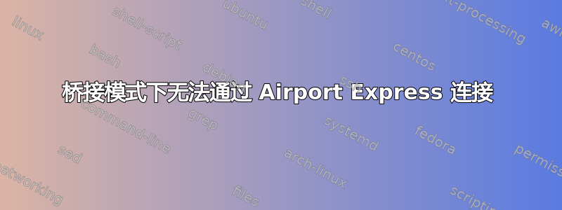 桥接模式下无法通过 Airport Express 连接