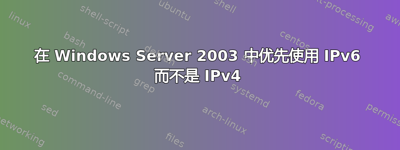 在 Windows Server 2003 中优先使用 IPv6 而不是 IPv4