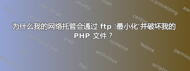 为什么我的网络托管会通过 ftp '最小化'并破坏我的 PHP 文件？