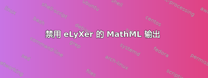 禁用 eLyXer 的 MathML 输出