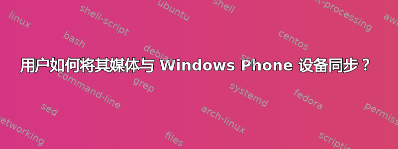 用户如何将其媒体与 Windows Phone 设备同步？