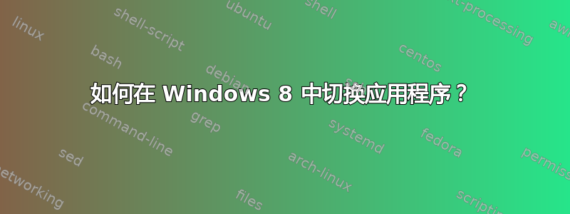 如何在 Windows 8 中切换应用程序？