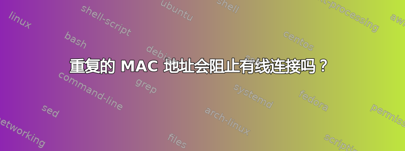 重复的 MAC 地址会阻止有线连接吗？