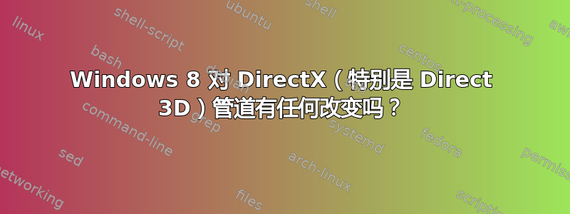 Windows 8 对 DirectX（特别是 Direct 3D）管道有任何改变吗？