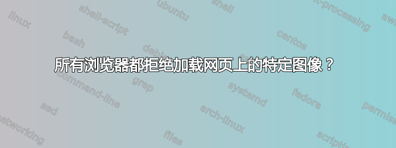 所有浏览器都拒绝加载网页上的特定图像？