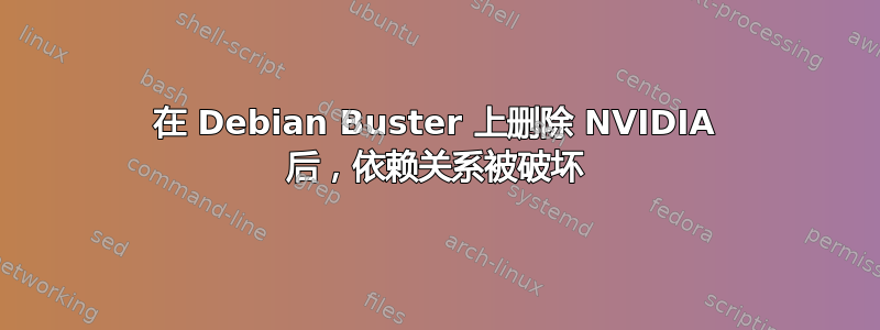 在 Debian Buster 上删除 NVIDIA 后，依赖关系被破坏