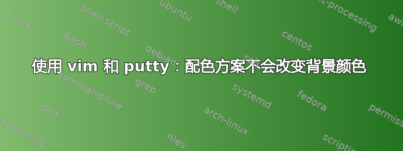 使用 vim 和 putty：配色方案不会改变背景颜色