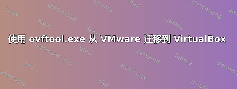 使用 ovftool.exe 从 VMware 迁移到 VirtualBox