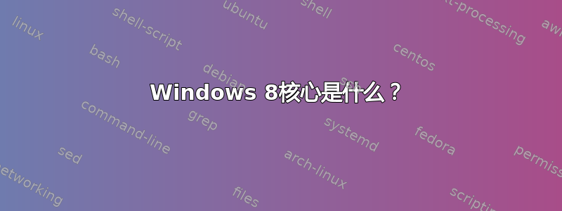 Windows 8核心是什么？