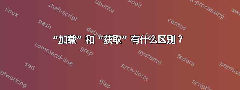 “加载” 和 “获取” 有什么区别？