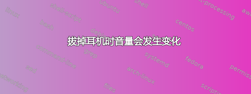 拔掉耳机时音量会发生变化