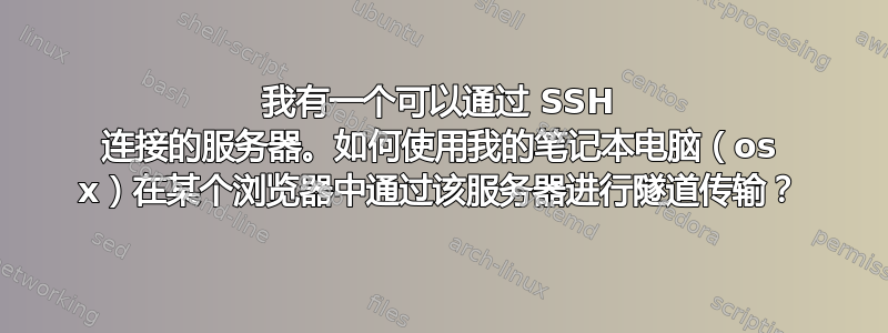 我有一个可以通过 SSH 连接的服务器。如何使用我的笔记本电脑（os x）在某个浏览器中通过该服务器进行隧道传输？