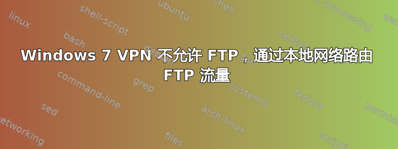 Windows 7 VPN 不允许 FTP，通过本地网络路由 FTP 流量