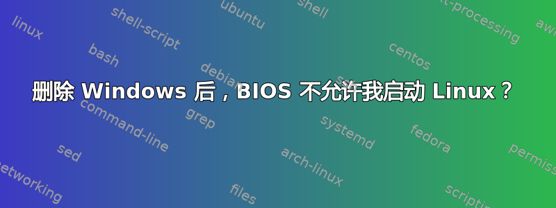 删除 Windows 后，BIOS 不允许我启动 Linux？