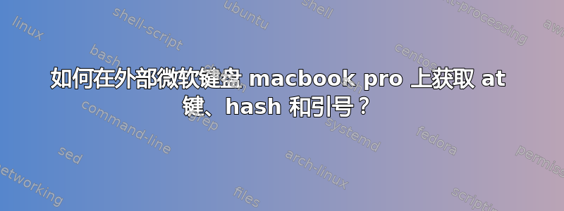 如何在外部微软键盘 macbook pro 上获取 at 键、hash 和引号？