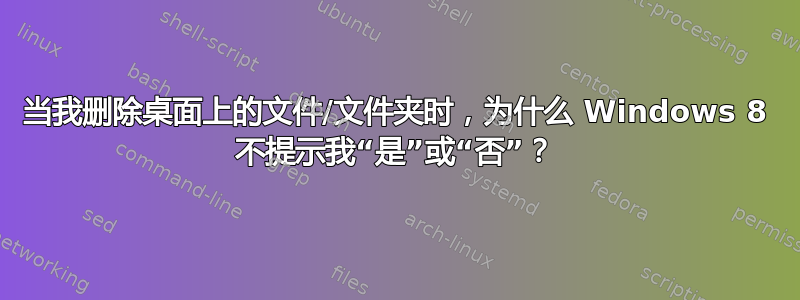 当我删除桌面上的文件/文件夹时，为什么 Windows 8 不提示我“是”或“否”？