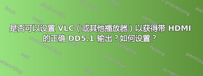 是否可以设置 VLC（或其他播放器）以获得带 HDMI 的正确 DD5.1 输出？如何设置？