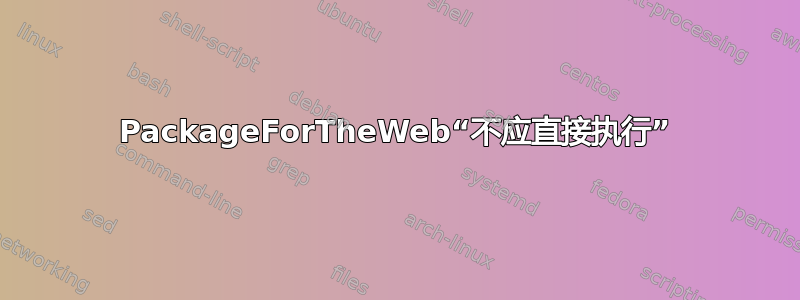 PackageForTheWeb“不应直接执行”