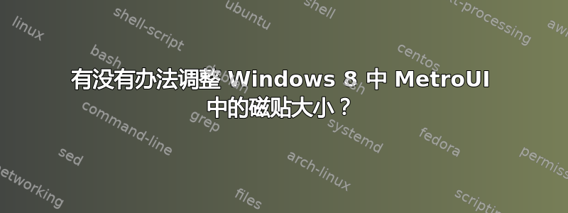 有没有办法调整 Windows 8 中 MetroUI 中的磁贴大小？