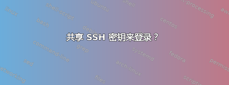 共享 SSH 密钥来登录？