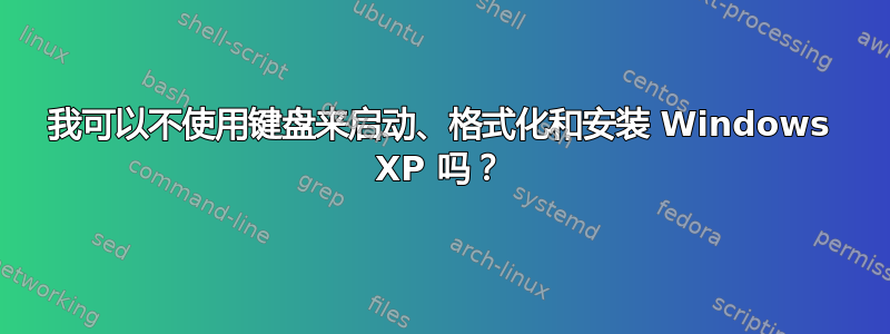 我可以不使用键盘来启动、格式化和安装 Windows XP 吗？