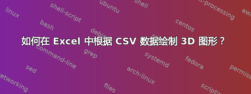 如何在 Excel 中根据 CSV 数据绘制 3D 图形？