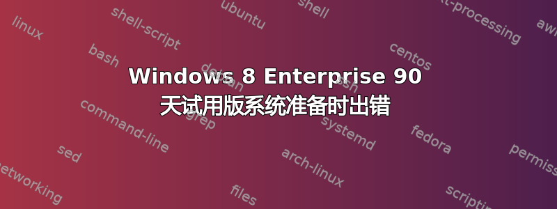 Windows 8 Enterprise 90 天试用版系统准备时出错