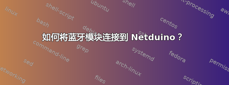 如何将蓝牙模块连接到 Netduino？