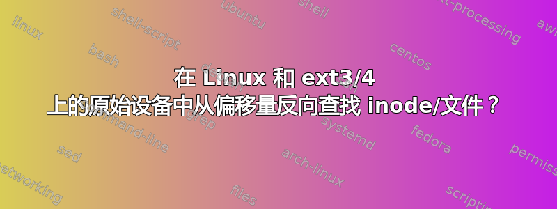 在 Linux 和 ext3/4 上的原始设备中从偏移量反向查找 inode/文件？