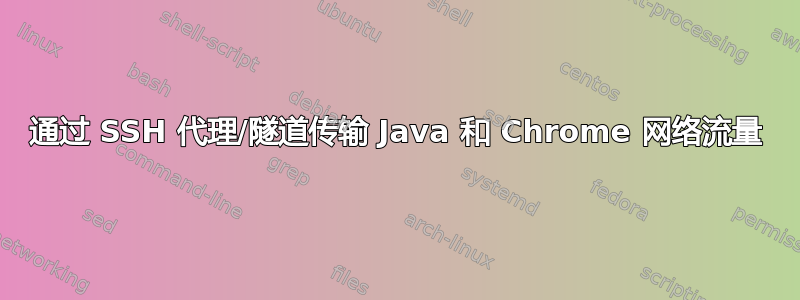 通过 SSH 代理/隧道传输 Java 和 Chrome 网络流量