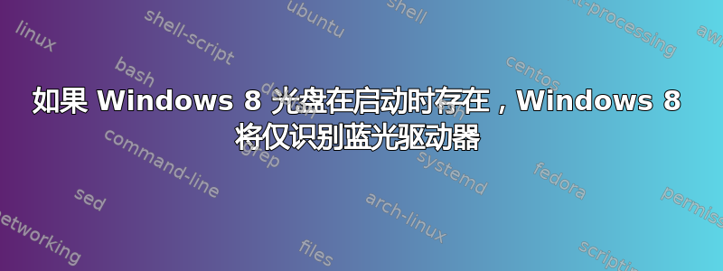 如果 Windows 8 光盘在启动时存在，Windows 8 将仅识别蓝光驱动器