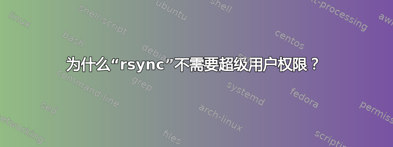 为什么“rsync”不需要超级用户权限？