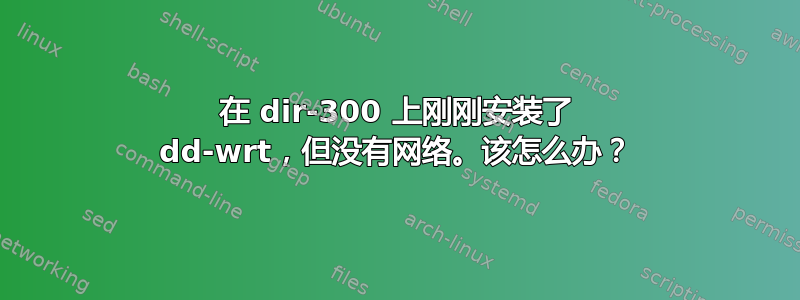 在 dir-300 上刚刚安装了 dd-wrt，但没有网络。该怎么办？