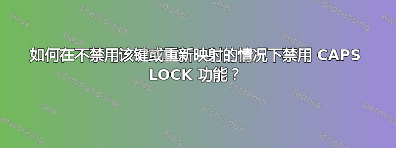 如何在不禁用该键或重新映射的情况下禁用 CAPS LOCK 功能？