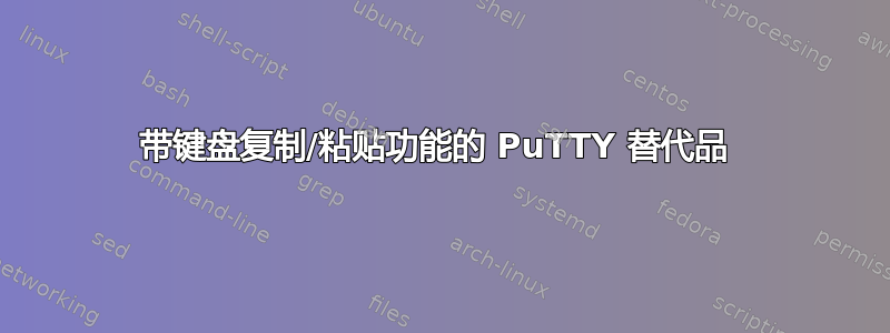 带键盘复制/粘贴功能的 PuTTY 替代品 