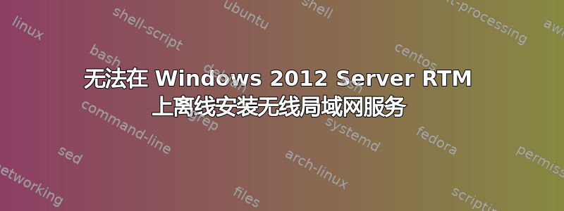 无法在 Windows 2012 Server RTM 上离线安装无线局域网服务