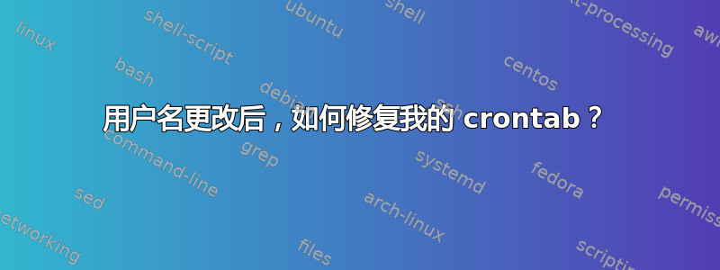 用户名更改后，如何修复我的 crontab？