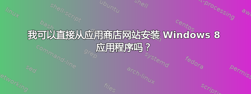 我可以直接从应用商店网站安装 Windows 8 应用程序吗？