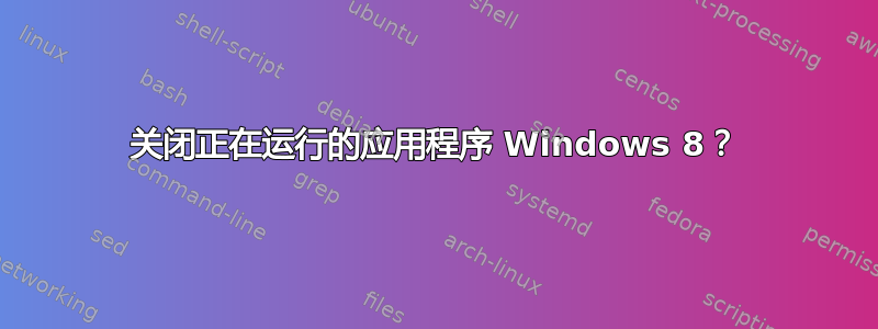 关闭正在运行的应用程序 Windows 8？