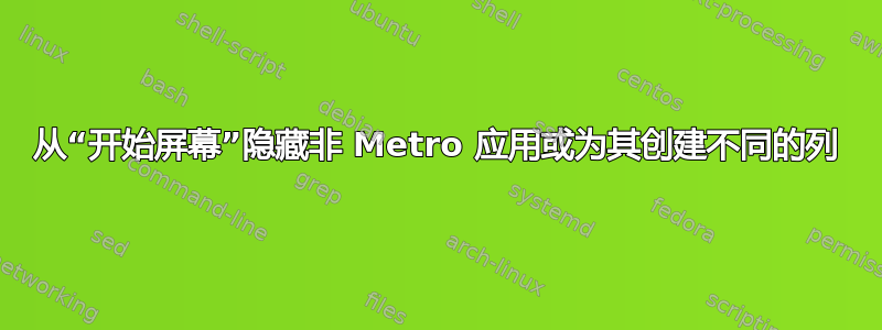 从“开始屏幕”隐藏非 Metro 应用或为其创建不同的列