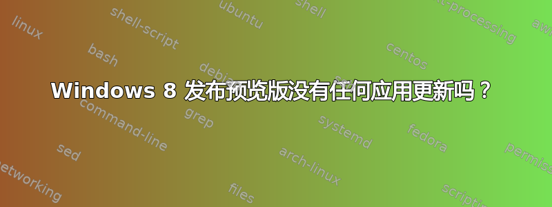 Windows 8 发布预览版没有任何应用更新吗？