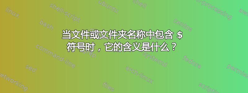 当文件或文件夹名称中包含 $ 符号时，它的含义是什么？