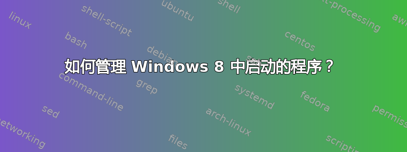 如何管理 Windows 8 中启动的程序？