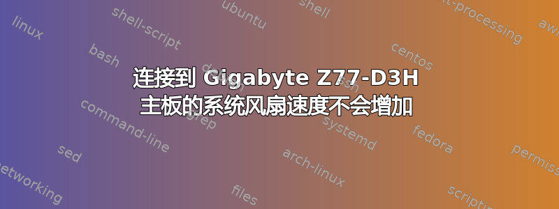 连接到 Gigabyte Z77-D3H 主板的系统风扇速度不会增加