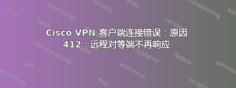 Cisco VPN 客户端连接错误：原因 412：远程对等端不再响应