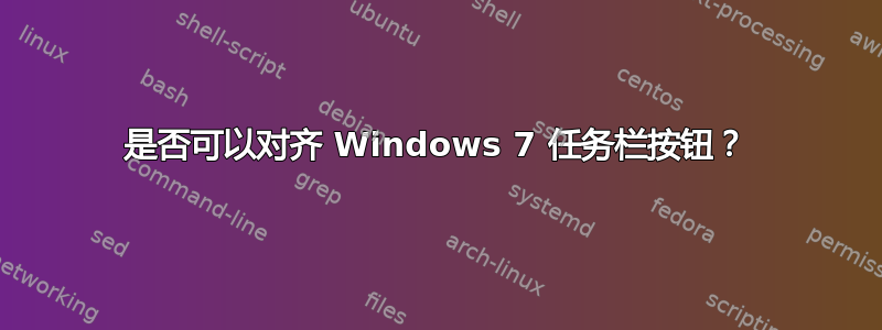 是否可以对齐 Windows 7 任务栏按钮？