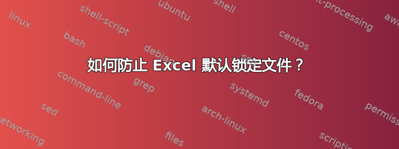 如何防止 Excel 默认锁定文件？